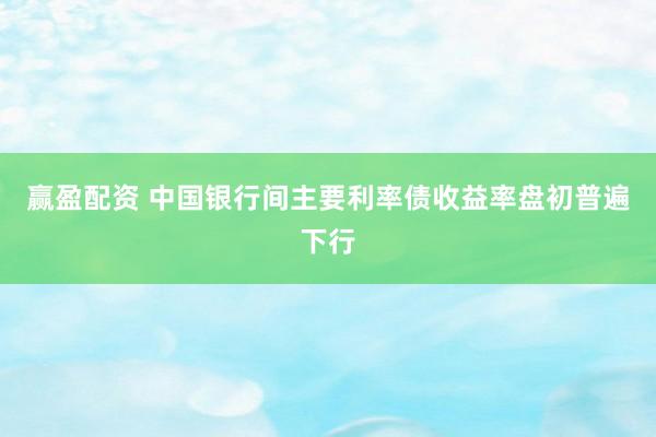 赢盈配资 中国银行间主要利率债收益率盘初普遍下行