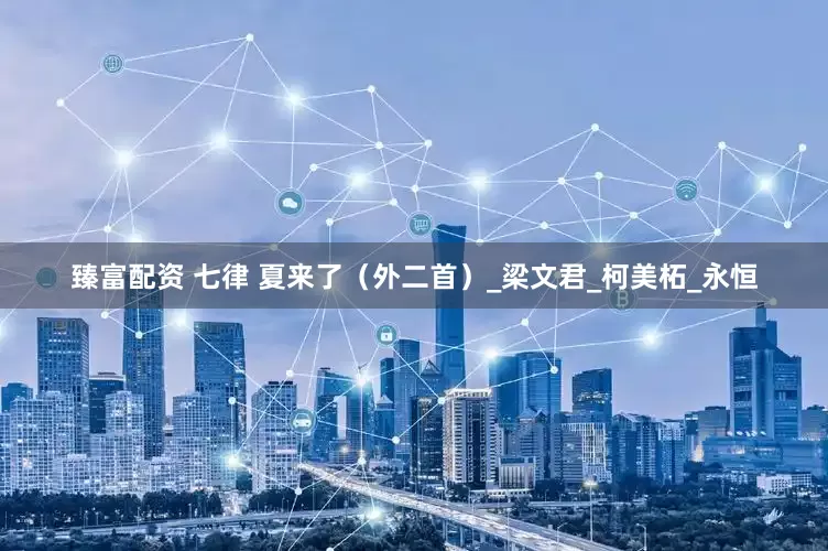 臻富配资 七律 夏来了（外二首）_梁文君_柯美柘_永恒