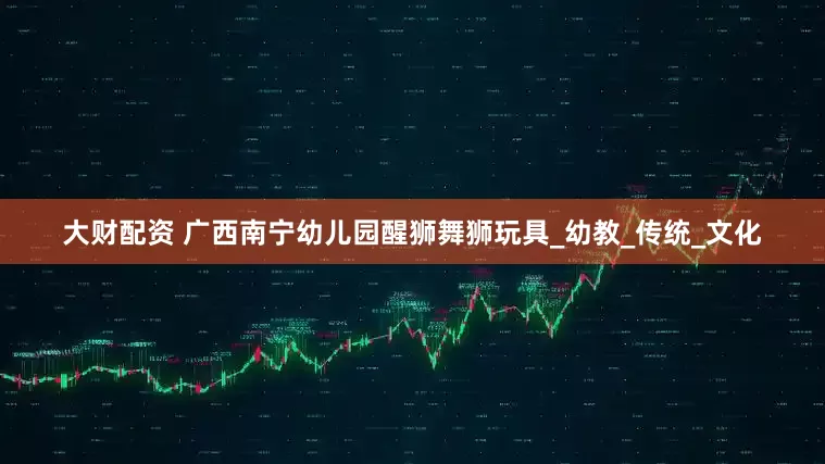大财配资 广西南宁幼儿园醒狮舞狮玩具_幼教_传统_文化