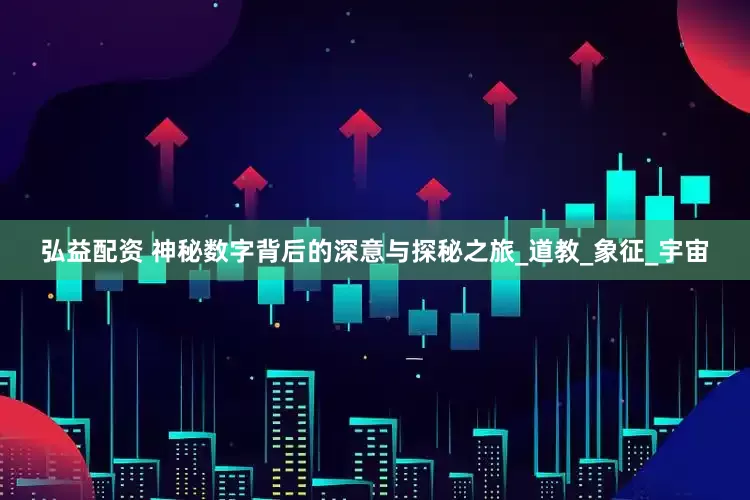 弘益配资 神秘数字背后的深意与探秘之旅_道教_象征_宇宙