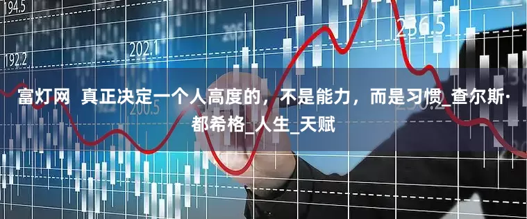 富灯网  真正决定一个人高度的，不是能力，而是习惯_查尔斯·都希格_人生_天赋