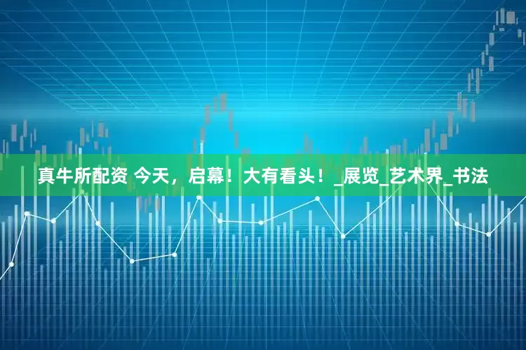真牛所配资 今天，启幕！大有看头！_展览_艺术界_书法