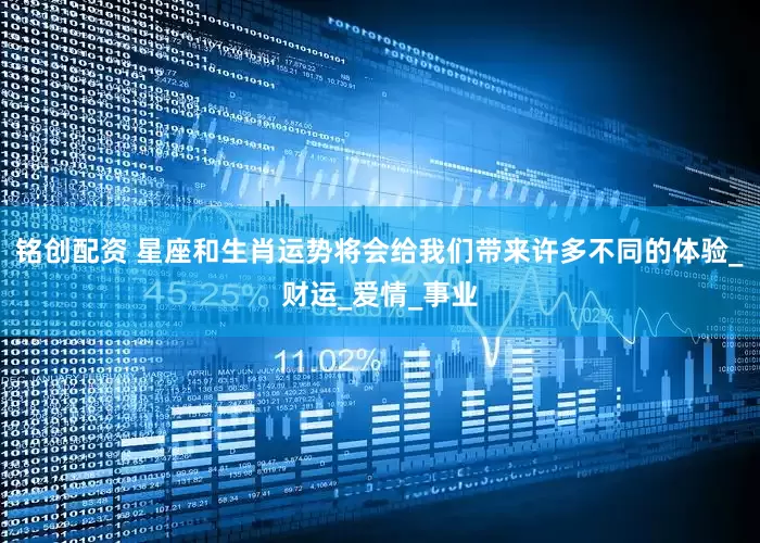 铭创配资 星座和生肖运势将会给我们带来许多不同的体验_财运_爱情_事业