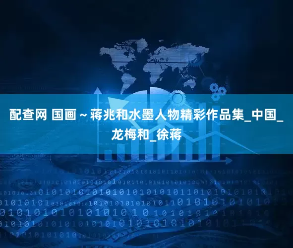 配查网 国画～蒋兆和水墨人物精彩作品集_中国_龙梅和_徐蒋