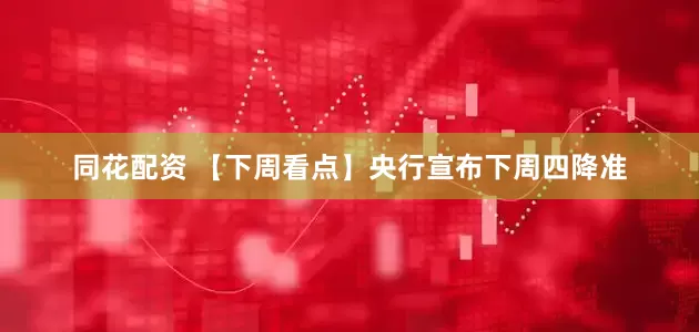 同花配资 【下周看点】央行宣布下周四降准