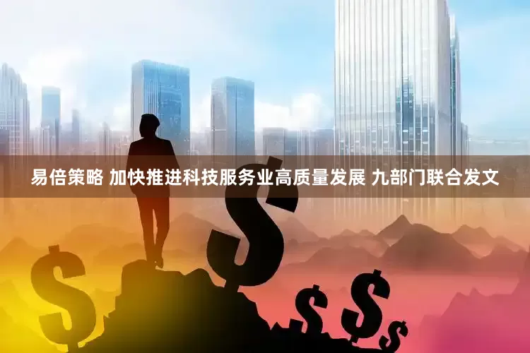 易倍策略 加快推进科技服务业高质量发展 九部门联合发文