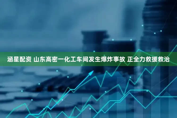 涵星配资 山东高密一化工车间发生爆炸事故 正全力救援救治