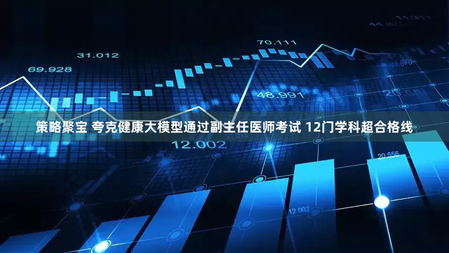 策略聚宝 夸克健康大模型通过副主任医师考试 12门学科超合格线