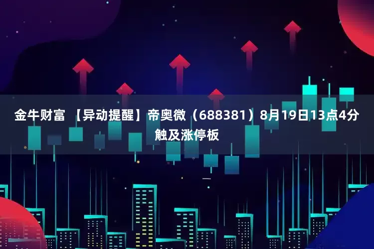 金牛财富 【异动提醒】帝奥微（688381）8月19日13点4分触及涨停板