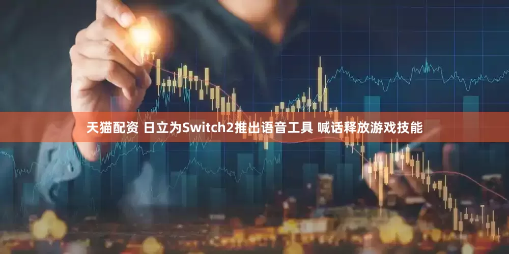 天猫配资 日立为Switch2推出语音工具 喊话释放游戏技能